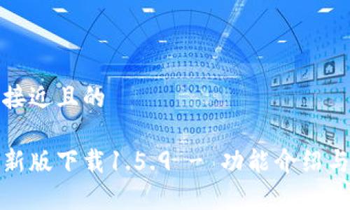 思考一个接近且的

tp钱包最新版下载1.5.9 - 功能介绍与使用指南