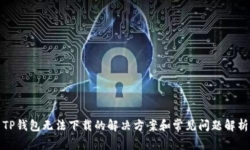 TP钱包无法下载的解决方案和常见问题解析
