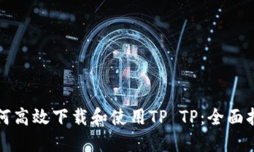 如何高效下载和使用TP TP：全面指南