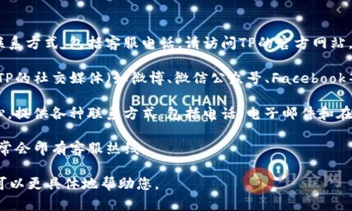 为了协助您找到TP的官方电话，您可以尝试以下步骤：

1. **访问官方网站**：大多数公司在其官方网站上都有联系方式，包括客服电话。请访问TP的官方网站，通常在页面的底部或“联系我们”部分可以找到电话信息。

2. **社交媒体**：如果您在官方网站上找不到，尝试查看TP的社交媒体（如微博、微信公众号、Facebook等），企业通常会在这些平台上提供联系方式。

3. **客户服务中心**：许多公司设有专门的客户服务中心，提供各种联系方式，包括电话、电子邮件和在线聊天。

4. **产品包装**：如果您购买了TP的产品，产品包装上通常会印有客服热线。

如果您提供更多信息，比如TP指的是哪种产品或服务，我可以更具体地帮助您。