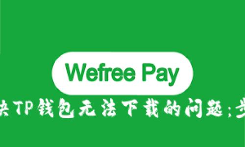 : 如何解决TP钱包无法下载的问题：步骤与技巧