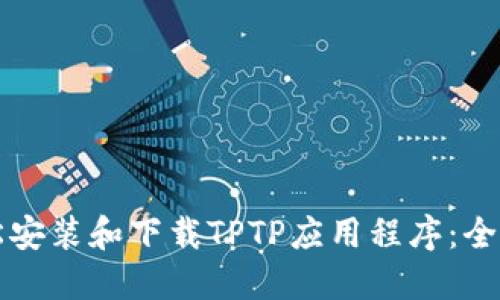 如何轻松安装和下载TPTP应用程序：全方位指南