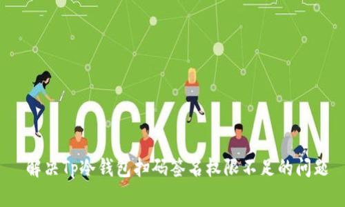  解决Tp冷钱包扫码签名权限不足的问题