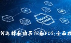 如何选择和购买TP和PIG：全面指南