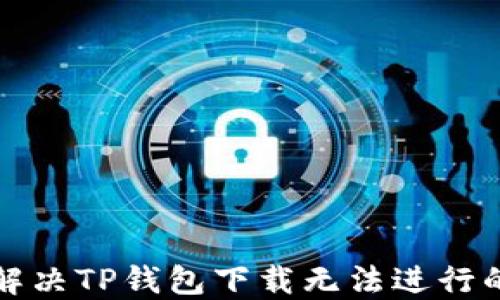 
如何解决TP钱包下载无法进行的问题
