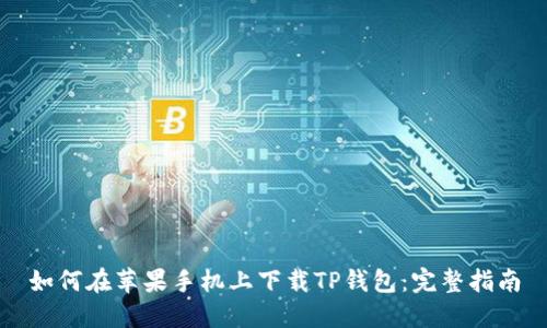 如何在苹果手机上下载TP钱包：完整指南