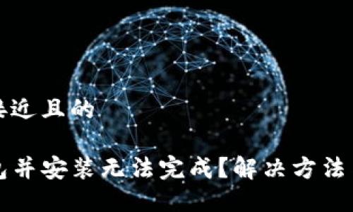 思考一个接近且的

下载TP钱包并安装无法完成？解决方法与步骤详解