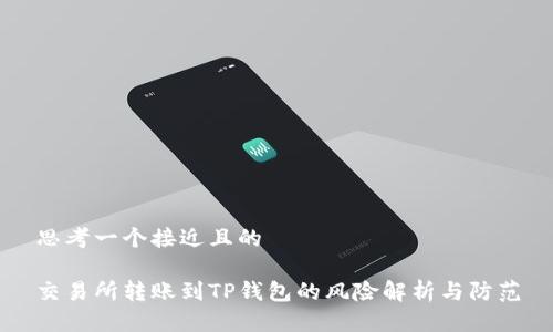 思考一个接近且的

交易所转账到TP钱包的风险解析与防范
