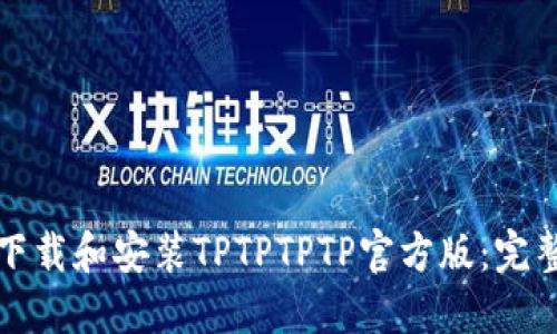 如何下载和安装TPTPTPTP官方版：完整指南