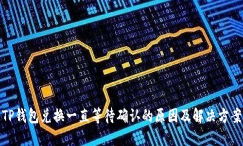TP钱包兑换一直等待确认的原因及解决方案