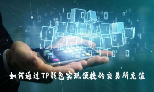 如何通过TP钱包实现便捷的交易所充值