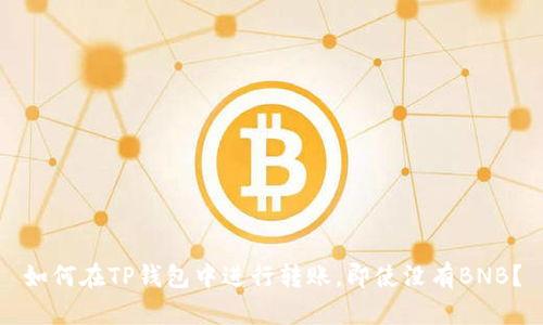如何在TP钱包中进行转账，即使没有BNB？