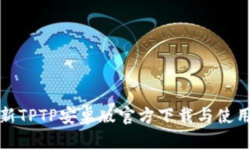 : 最新TPTP安卓版官方下载与使用指南