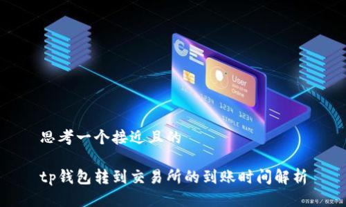 思考一个接近且的

tp钱包转到交易所的到账时间解析