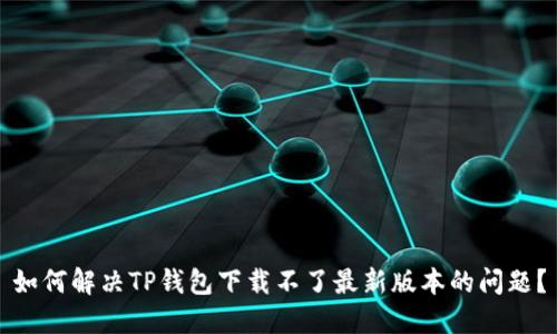 如何解决TP钱包下载不了最新版本的问题？