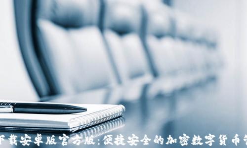 
TP钱包下载安卓版官方版：便捷安全的加密数字货币管理工具