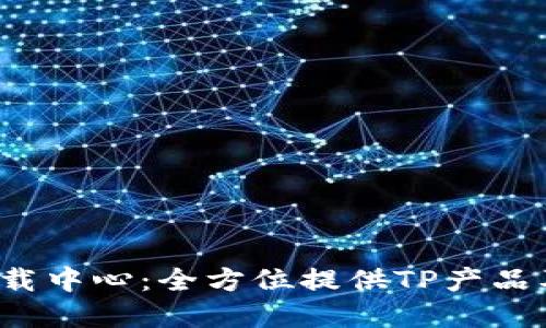  TP官网下载中心：全方位提供TP产品及技术支持