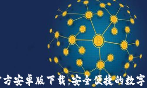 
TP钱包官方安卓版下载：安全便捷的数字资产管理
