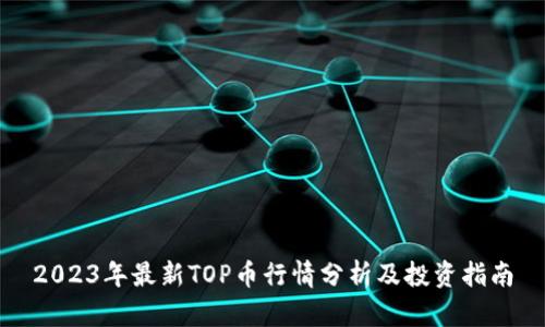 2023年最新TOP币行情分析及投资指南