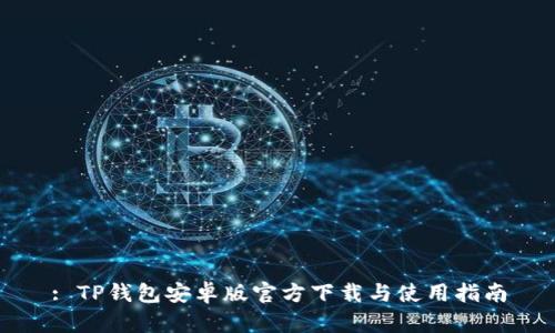 : TP钱包安卓版官方下载与使用指南