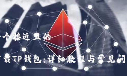 思考一个接近且的

如何下载TP钱包：详细教程与常见问题解答