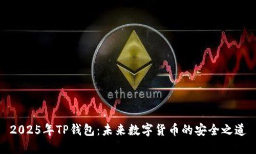2025年TP钱包：未来数字货币的安全之道