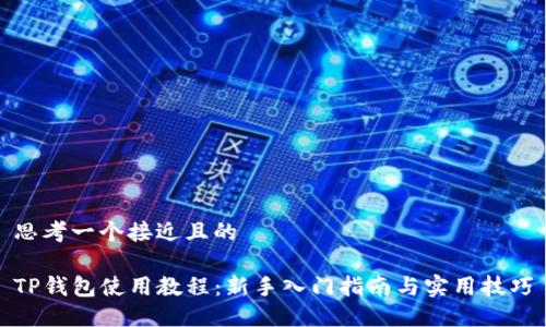 思考一个接近且的

TP钱包使用教程：新手入门指南与实用技巧