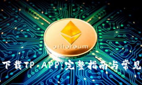如何轻松下载TP APP：完整指南与常见问题解答
