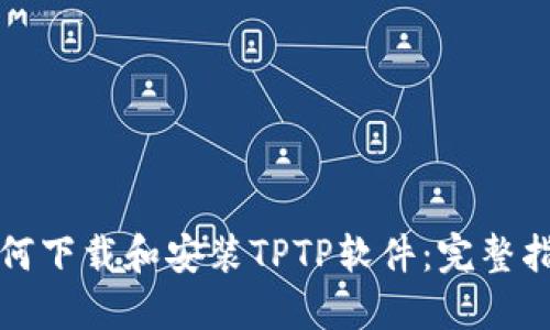 如何下载和安装TPTP软件：完整指南