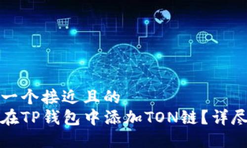 思考一个接近且的  
如何在TP钱包中添加TON链？详尽指南