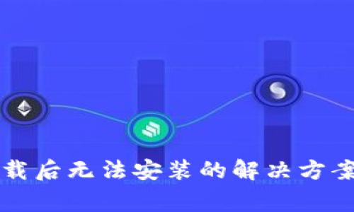 TP钱包安卓版下载后无法安装的解决方案及常见问题解析