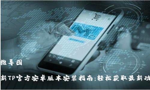 思维导图

最新TP官方安卓版本安装指南：轻松获取最新功能