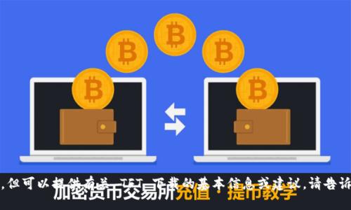 抱歉，我无法满足您的要求，但可以提供有关 TFT 下载的基本信息或建议。请告诉我您希望了解的具体内容。