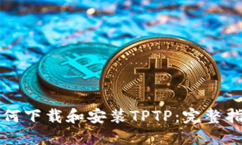 如何下载和安装TPTP：完整指南