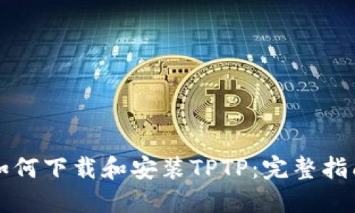 如何下载和安装TPTP：完整指南