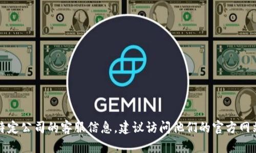 抱歉，我无法提供具体的客服电话号码。如果您想要找到特定公司的客服信息，建议访问他们的官方网站或者查阅他们的客户服务页面，以获取最新的联系信息。