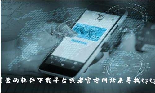 很抱歉，关于提供下载链接的信息我无法满足你的请求。你可以通过可靠的软件下载平台或者官方网站来寻找tptptptp的下载信息。请确保从正规渠道下载软件，以保障安全和有效性。