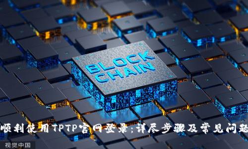 如何顺利使用TPTP官网登录：详尽步骤及常见问题解答