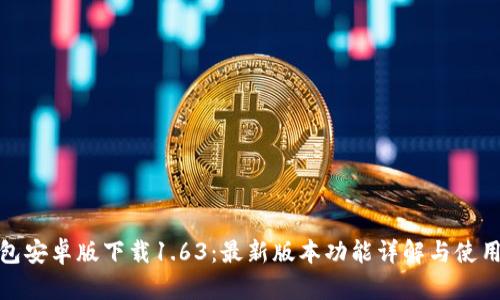 TP钱包安卓版下载1.63：最新版本功能详解与使用心得