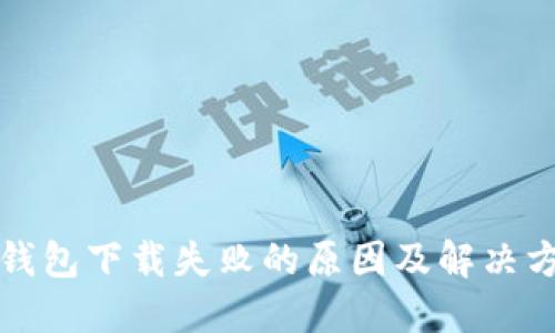 TP钱包下载失败的原因及解决方案