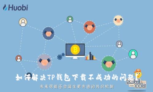 如何解决TP钱包下载不成功的问题？