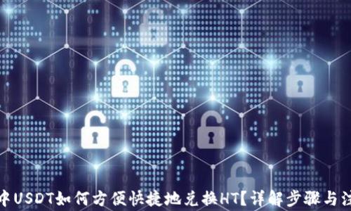 
tp钱包中USDT如何方便快捷地兑换HT？详解步骤与注意事项