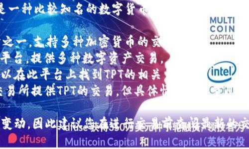 在中国的数字货币市场，TPT（TokenPocket Token）是一种比较知名的数字货币。根据我的信息，TPT主要在一些数字货币交易所进行交易，包括不限于：

1. **币安（Binance）**：全球最大的数字货币交易所之一，支持多种加密货币的交易。
2. **火币网（Huobi）**：另一家知名的加密货币交易平台，提供多种数字资产交易。
3. **OKEx**：提供广泛的数字资产交易服务，用户可以在此平台上找到TPT的相关交易对。
4. **其他中小型交易所**：可能还会有一些其他的交易所提供TPT的交易，但具体情况需要查阅当时的市场信息。

请注意，数字货币交易所的支持货币和交易对会随时变动，因此建议您在进行交易前查阅最新的交易平台信息，确保TPT在您所选交易所的支持情况。