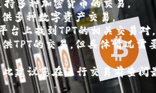 在中国的数字货币市场，TPT（TokenPocket Token）是一种比较知名的数字货币。根据我的信息，TPT主要在一些数字货币交易所进行交易，包括不限于：

1. **币安（Binance）**：全球最大的数字货币交易所之一，支持多种加密货币的交易。
2. **火币网（Huobi）**：另一家知名的加密货币交易平台，提供多种数字资产交易。
3. **OKEx**：提供广泛的数字资产交易服务，用户可以在此平台上找到TPT的相关交易对。
4. **其他中小型交易所**：可能还会有一些其他的交易所提供TPT的交易，但具体情况需要查阅当时的市场信息。

请注意，数字货币交易所的支持货币和交易对会随时变动，因此建议您在进行交易前查阅最新的交易平台信息，确保TPT在您所选交易所的支持情况。