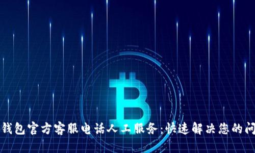 TP钱包官方客服电话人工服务：快速解决您的问题