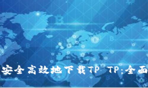 如何安全高效地下载TP TP：全面指南