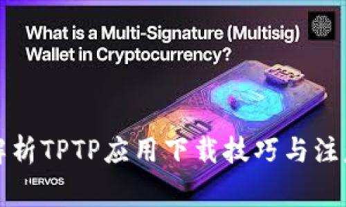 全面解析TPTP应用下载技巧与注意事项