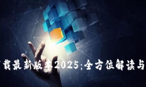 tp官网下载最新版本2025：全方位解读与使用指南