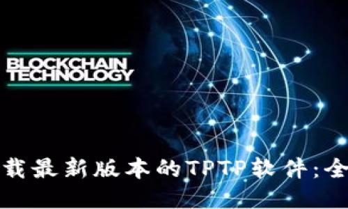 : 如何下载最新版本的TPTP软件：全方位指南