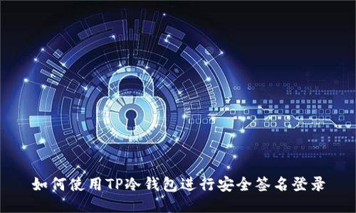 如何使用TP冷钱包进行安全签名登录
